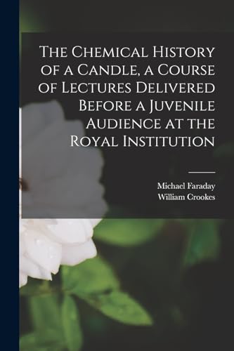 Beispielbild fr The Chemical History of a Candle, a Course of Lectures Delivered Before a Juvenile Audience at the Royal Institution zum Verkauf von PBShop.store US