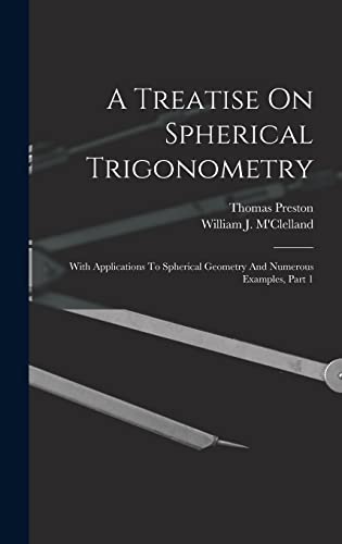 Imagen de archivo de A Treatise On Spherical Trigonometry: With Applications To Spherical Geometry And Numerous Examples, Part 1 a la venta por THE SAINT BOOKSTORE