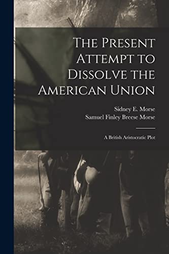 Stock image for The Present Attempt to Dissolve the American Union: A British Aristocratic Plot for sale by THE SAINT BOOKSTORE