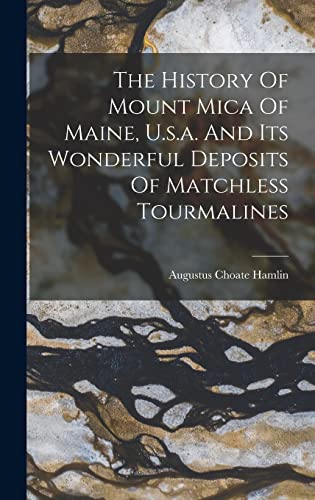 Stock image for The History Of Mount Mica Of Maine, U.s.a. And Its Wonderful Deposits Of Matchless Tourmalines for sale by GreatBookPrices