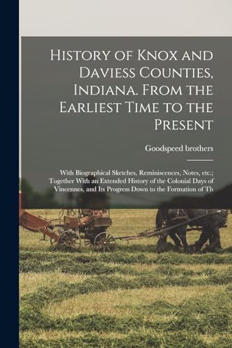 Stock image for History of Knox and Daviess Counties, Indiana. From the Earliest Time to the Present; With Biographical Sketches, Reminiscences, Notes, etc.; Together With an Extended History of the Colonial Days of Vincennes, and its Progress Down to the Formation of Th for sale by THE SAINT BOOKSTORE