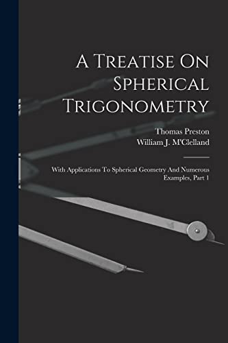 Imagen de archivo de A Treatise On Spherical Trigonometry: With Applications To Spherical Geometry And Numerous Examples, Part 1 a la venta por THE SAINT BOOKSTORE