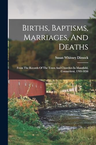 Stock image for Births, Baptisms, Marriages, And Deaths: From The Records Of The Town And Churches In Mansfield, Connecticut, 1703-1850 for sale by GreatBookPrices