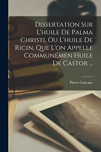 Stock image for Dissertation Sur L'huile De Palma Christi, Ou L'huile De Ricin, Que L'on Appelle Communmen Huile De Castor . (French Edition) for sale by Book Deals