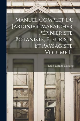 Stock image for Manuel Complet Du Jardinier, Maraicher, P?pini?riste, Botaniste, Fleuriste, Et Paysagiste, Volume 1. for sale by PBShop.store US
