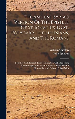 9781016091121: The Antient Syriac Version Of The Epistles Of St. Ignatius To St. Polycarp, The Ephesians, And The Romans: Together With Extracts From His Epistles, ... Of Alexandria, And Others: Edited With