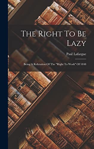 Imagen de archivo de The Right To Be Lazy: Being A Refutation Of The right To Work Of 1848 a la venta por GreatBookPrices