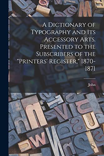 Imagen de archivo de A Dictionary of Typography and Its Accessory Arts. Presented to the Subscribers of the Printers' Register, 1870-1871 a la venta por THE SAINT BOOKSTORE
