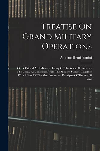 9781016096133: Treatise On Grand Military Operations: Or, A Critical And Military History Of The Wars Of Frederick The Great, As Contrasted With The Modern System. ... Most Important Principles Of The Art Of War