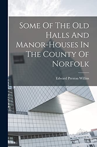 Imagen de archivo de Some Of The Old Halls And Manor-houses In The County Of Norfolk a la venta por THE SAINT BOOKSTORE