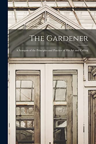 Stock image for The Gardener: A Synopsis of the Principles and Practice of His Art and Calling for sale by THE SAINT BOOKSTORE