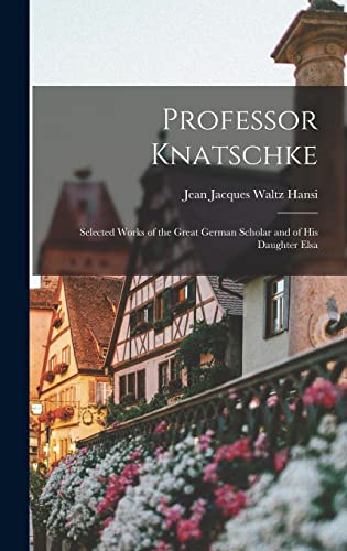 Stock image for Professor Knatschke: Selected Works of the Great German Scholar and of His Daughter Elsa for sale by GreatBookPrices