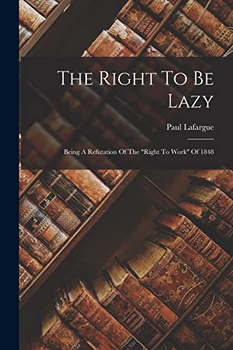 9781016101042: The Right To Be Lazy: Being A Refutation Of The "right To Work" Of 1848