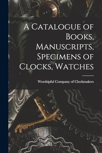 Beispielbild fr A Catalogue of Books, Manuscripts, Specimens of Clocks, Watches zum Verkauf von THE SAINT BOOKSTORE