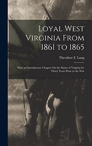 Stock image for Loyal West Virginia From 1861 to 1865: With an Introductory Chapter On the Status of Virginia for Thirty Years Prior to the War for sale by THE SAINT BOOKSTORE