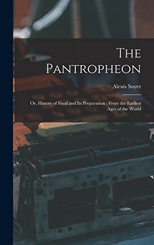 Imagen de archivo de The Pantropheon: Or, History of Food and Its Preparation: From the Earliest Ages of the World a la venta por THE SAINT BOOKSTORE