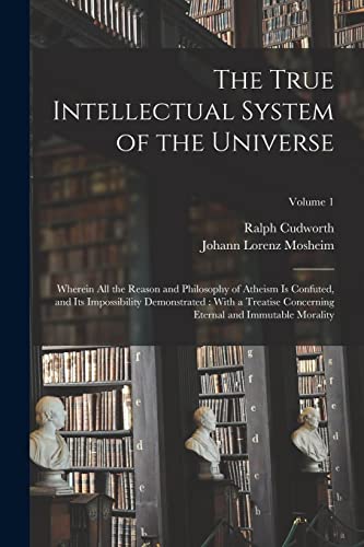 Stock image for The True Intellectual System of the Universe: Wherein All the Reason and Philosophy of Atheism Is Confuted, and Its Impossibility Demonstrated : With for sale by GreatBookPrices