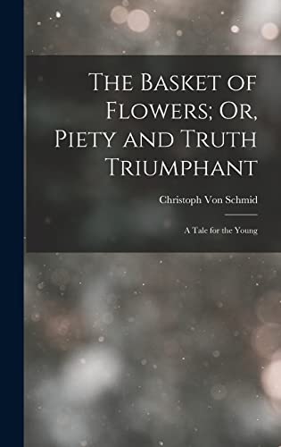 Stock image for The Basket of Flowers; Or, Piety and Truth Triumphant: A Tale for the Young for sale by GreatBookPrices