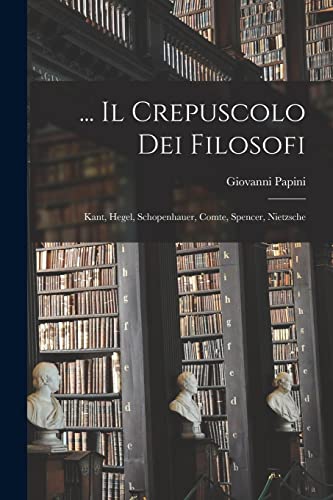 9781016116787: ... Il Crepuscolo Dei Filosofi: Kant, Hegel, Schopenhauer, Comte, Spencer, Nietzsche (Italian Edition)