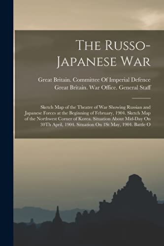 9781016118897: The Russo-Japanese War: Sketch Map of the Theatre of War Showing Russian and Japanese Forces at the Beginning of February, 1904. Sketch Map of the ... 1904. Situation On 1St May, 1904. Battle O