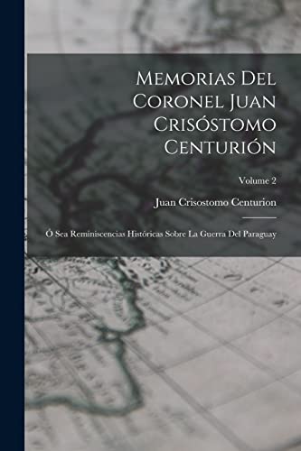 Imagen de archivo de Memorias Del Coronel Juan Cris?stomo Centuri?n: ? Sea Reminiscencias Hist?ricas Sobre La Guerra Del Paraguay; Volume 2 a la venta por PBShop.store US