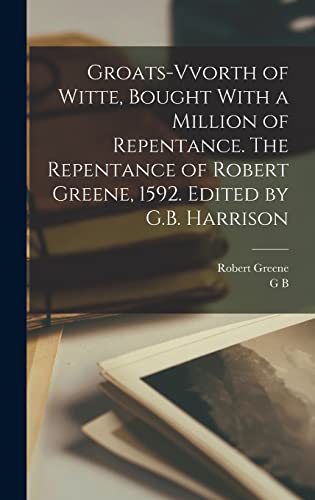 Imagen de archivo de Groats-vvorth of Witte, Bought With a Million of Repentance. The Repentance of Robert Greene, 1592. Edited by G.B. Harrison a la venta por ALLBOOKS1