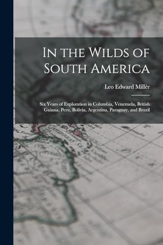 Beispielbild fr In the Wilds of South America; six Years of Exploration in Columbia, Venezuela, British Guiana, Peru, Bolivia, Argentina, Paraguay, and Brazil zum Verkauf von GreatBookPrices