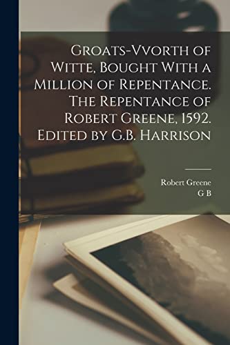 Beispielbild fr Groats-vvorth of Witte, Bought With a Million of Repentance. The Repentance of Robert Greene, 1592. Edited by G.B. Harrison zum Verkauf von GreatBookPrices