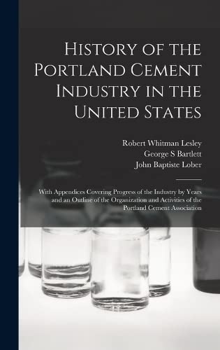 9781016128292: History of the Portland Cement Industry in the United States: With Appendices Covering Progress of the Industry by Years and an Outline of the ... Activities of the Portland Cement Association