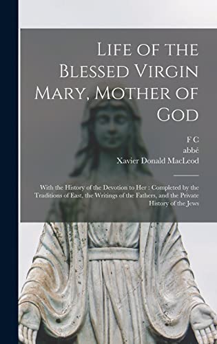 Stock image for Life of the Blessed Virgin Mary, Mother of God: With the History of the Devotion to her: Completed by the Traditions of East, the Writings of the Fathers, and the Private History of the Jews for sale by ALLBOOKS1