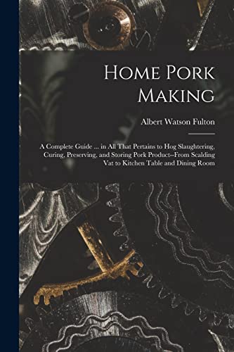 Stock image for Home Pork Making; a Complete Guide . in all That Pertains to hog Slaughtering, Curing, Preserving, and Storing Pork Product--from Scalding vat to Kitchen Table and Dining Room for sale by THE SAINT BOOKSTORE