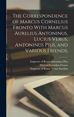 Stock image for The Correspondence of Marcus Cornelius Fronto With Marcus Aurelius Antoninus, Lucius Verus, Antoninus Pius, and Various Friends; for sale by THE SAINT BOOKSTORE