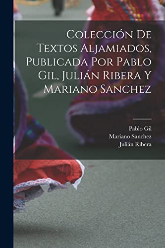 Imagen de archivo de COLECCIN DE TEXTOS ALJAMIADOS, PUBLICADA POR PABLO GIL, JULIN RIBERA Y MARIANO SANCHEZ. a la venta por KALAMO LIBROS, S.L.
