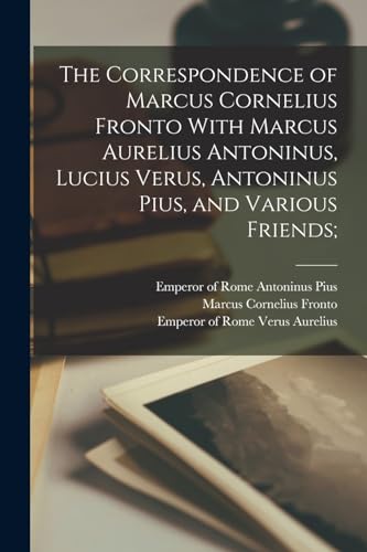 Stock image for The Correspondence of Marcus Cornelius Fronto With Marcus Aurelius Antoninus, Lucius Verus, Antoninus Pius, and Various Friends; for sale by GreatBookPrices