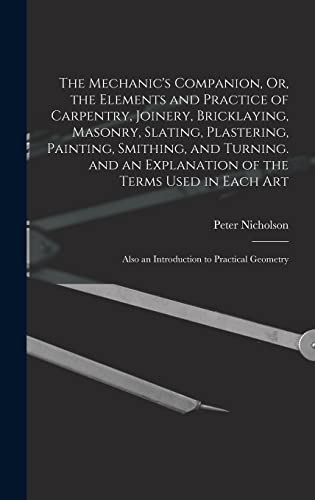 Stock image for The Mechanic's Companion, Or, the Elements and Practice of Carpentry, Joinery, Bricklaying, Masonry, Slating, Plastering, Painting, Smithing, and Turn for sale by GreatBookPrices
