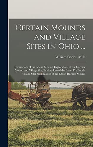 9781016152365: Certain Mounds and Village Sites in Ohio ...: Excavations of the Adena Mound; Explorations of the Gartner Mound and Village Site; Explorations of the ... Site; Explorations of the Edwin Harness Mound