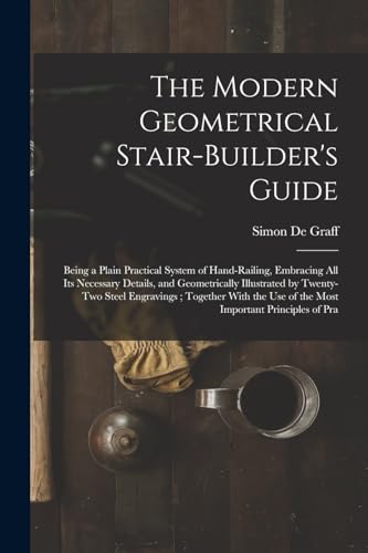 9781016153447: The Modern Geometrical Stair-Builder's Guide: Being a Plain Practical System of Hand-Railing, Embracing All Its Necessary Details, and Geometrically ... Use of the Most Important Principles of Pra