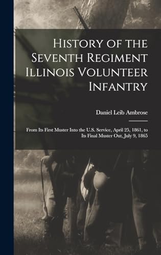 Imagen de archivo de History of the Seventh Regiment Illinois Volunteer Infantry: From Its First Muster Into the U.S. Service, April 25, 1861, to Its Final Muster Out, July 9, 1865 a la venta por THE SAINT BOOKSTORE