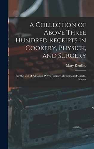 Beispielbild fr A Collection of Above Three Hundred Receipts in Cookery, Physick, and Surgery: For the Use of All Good Wives, Tender Mothers, and Careful Nurses zum Verkauf von GreatBookPrices