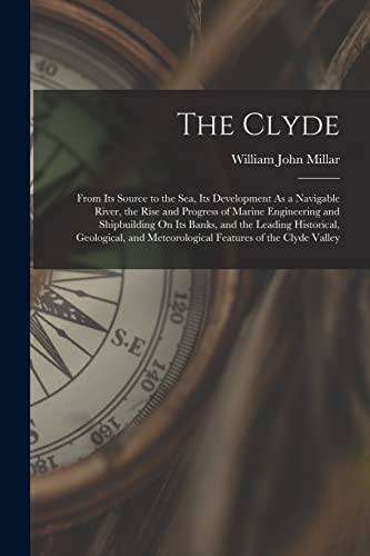 Stock image for The Clyde: From Its Source to the Sea, Its Development As a Navigable River, the Rise and Progress of Marine Engineering and Shipbuilding On Its Banks, and the Leading Historical, Geological, and Meteorological Features of the Clyde Valley for sale by THE SAINT BOOKSTORE