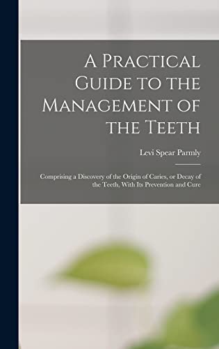 Stock image for A Practical Guide to the Management of the Teeth; Comprising a Discovery of the Origin of Caries, or Decay of the Teeth, With its Prevention and Cure for sale by THE SAINT BOOKSTORE