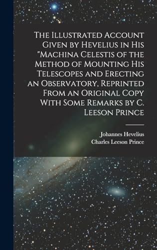 Imagen de archivo de The Illustrated Account Given by Hevelius in his Machina Celestis of the Method of Mounting his Telescopes and Erecting an Observatory, Reprinted From an Original Copy With Some Remarks by C. Leeson Prince a la venta por THE SAINT BOOKSTORE