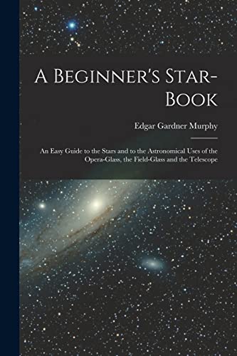 Stock image for A Beginner's Star-book; an Easy Guide to the Stars and to the Astronomical Uses of the Opera-glass, the Field-glass and the Telescope for sale by THE SAINT BOOKSTORE