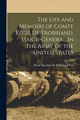 Stock image for The Life and Memoirs of Comte Regis de Trobriand, Major-general in the Army of the United States for sale by Chiron Media