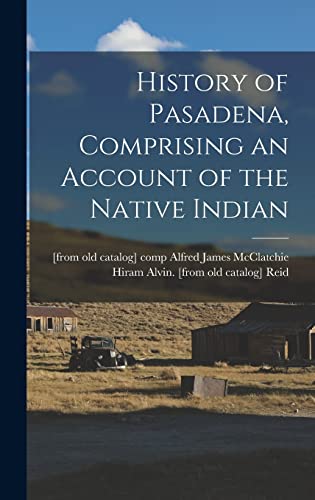 Imagen de archivo de History of Pasadena, Comprising an Account of the Native Indian a la venta por THE SAINT BOOKSTORE