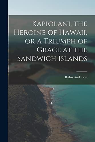 Beispielbild fr Kapiolani, the Heroine of Hawaii, or a Triumph of Grace at the Sandwich Islands zum Verkauf von GreatBookPrices