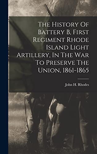 Immagine dell'editore per The History Of Battery B, First Regiment Rhode Island Light Artillery, In The War To Preserve The Union, 1861-1865 venduto da Ria Christie Collections