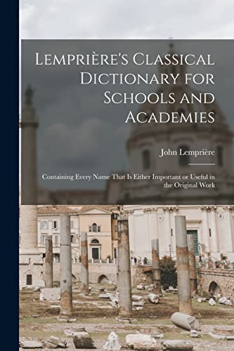Stock image for Lempriere's Classical Dictionary for Schools and Academies: Containing Every Name That is Either Important or Useful in the Original Work for sale by THE SAINT BOOKSTORE