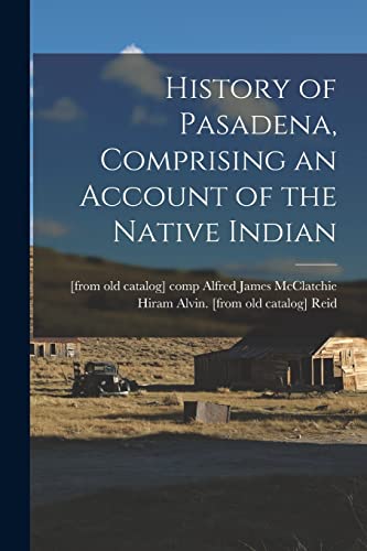 Imagen de archivo de History of Pasadena, Comprising an Account of the Native Indian a la venta por Chiron Media