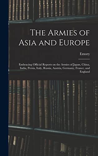 Imagen de archivo de The Armies of Asia and Europe: Embracing Official Reports on the Armies of Japan, China, India, Persia, Italy, Russia, Austria, Germany, France, and a la venta por GreatBookPrices